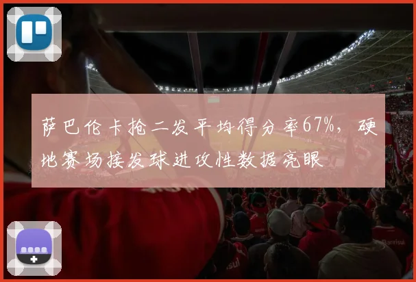 萨巴伦卡抢二发平均得分率67%，硬地赛场接发球进攻性数据亮眼