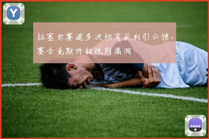 拉塞尔赛道多次切弯获利引公愤，赛会竟默许钻规则漏洞