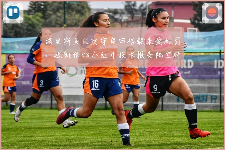诺里斯关门防守角田裕毅未受处罚，迈凯伦vs小红牛技术报告隔空对轰